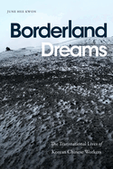 Borderland Dreams: The Transnational Lives of Korean Chinese Workers