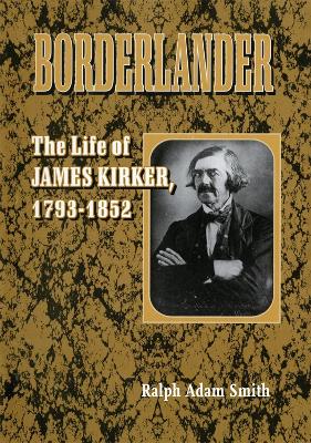 Borderlander: The Life of James Kirker, 1793-1852 - Smith, Ralph Adam