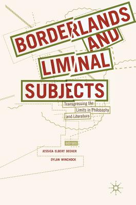 Borderlands and Liminal Subjects: Transgressing the Limits in Philosophy and Literature - Elbert Decker, Jessica (Editor), and Winchock, Dylan (Editor)