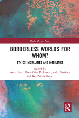 Borderless Worlds for Whom?: Ethics, Moralities and Mobilities - Paasi, Anssi (Editor), and Prokkola, Eeva-Kaisa (Editor), and Saarinen, Jarkko (Editor)