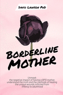 Borderline Mother: Unmask the negative impact of having a BPD mother, understand the truth and the methods of healing the unique wounds inflicted from infancy to adulthood