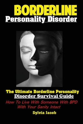 BorderlinePersonality Disorder: The Ultimate Borderline Personality Disorder Survival Guide: How To Live With Someone With BPD With Your Sanity Intact - Jacob, Sylvia