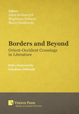 Borders and Beyond: Orient-Occident Crossings in Literature - Bednarczyk, Adam (Editor), and Kubarek, Magdalena (Editor), and Szatkowski, Maciej (Editor)