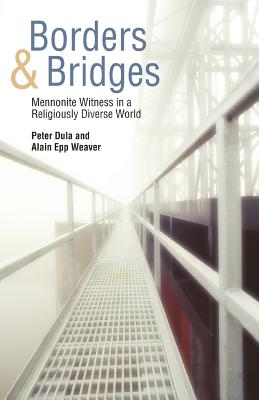 Borders and Bridges: Mennonite Witness in a Religiously Diverse World - Dula, Peter (Editor), and Epp Weaver, Alain (Editor), and Weaver, Alain Epp