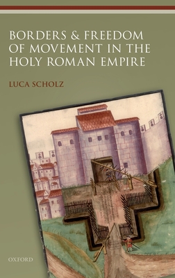 Borders and Freedom of Movement in the Holy Roman Empire - Scholz, Luca