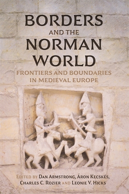 Borders and the Norman World: Frontiers and Boundaries in Medieval Europe - Armstrong, Dan, Dr. (Contributions by), and Kecsks, ron, Dr. (Contributions by), and Rozier, Charles C (Contributions by)