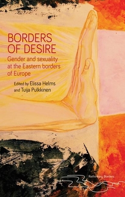 Borders of Desire: Gender and Sexuality at the Eastern Borders of Europe - Helms, Elissa (Editor), and Pulkkinen, Tuija (Editor)