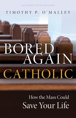 Bored Again Catholic: How the Mass Could Save Your Life - O'Malley, Timothy P