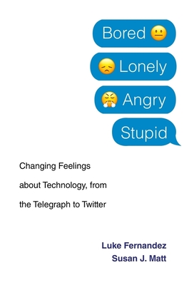 Bored, Lonely, Angry, Stupid: Changing Feelings about Technology, from the Telegraph to Twitter - Fernandez, Luke, and Matt, Susan J