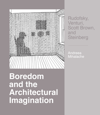 Boredom and the Architectural Imagination: Rudofsky, Venturi, Scott Brown, and Steinberg - Mihalache, Andreea