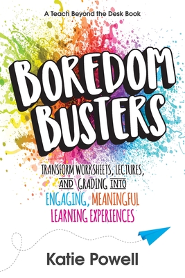 Boredom Busters: Transform Worksheets, Lectures, and Grading into Engaging, Meaningful Learning Experiences - Powell, Katie