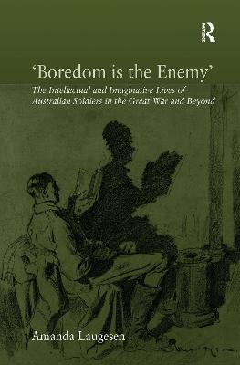 'Boredom is the Enemy': The Intellectual and Imaginative Lives of Australian Soldiers in the Great War and Beyond - Laugesen, Amanda