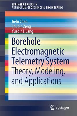 Borehole Electromagnetic Telemetry System: Theory, Modeling, and Applications - Chen, Jiefu, and Zeng, Shubin, and Huang, Yueqin