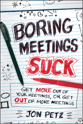 Boring Meetings Suck: Get More Out of Your Meetings, or Get Out of More Meetings - Petz, Jon