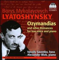 Boris Lyatoshynsky: Ozymandias and Other Romances for Low Voice and Piano - Alexander Blok (piano); Vassily Savenko (bass)
