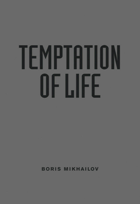 Boris Mikhailov: Temptation of Life - Mikhailov, Boris (Photographer)