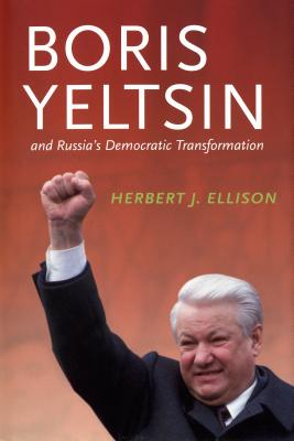 Boris Yeltsin and Russia's Democratic Transformation - Ellison, Herbert J