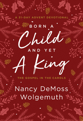 Born a Child and Yet a King: The Gospel in the Carols: An Advent Devotional - Wolgemuth, Nancy DeMoss