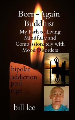 Born-Again Buddhist: My Path to Living Mindfully and Compassionately with Mood Disorders - Lee, Bill, Professor