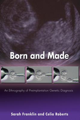 Born and Made: An Ethnography of Preimplantation Genetic Diagnosis - Franklin, Sarah, and Roberts, Celia