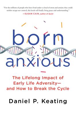 Born Anxious: The Lifelong Impact of Early Life Adversity - And How to Break the Cycle - Keating, Daniel P, Professor, PhD