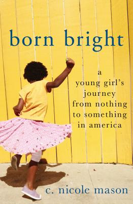 Born Bright: A Young Girl's Journey from Nothing to Something in America - Mason, C Nicole