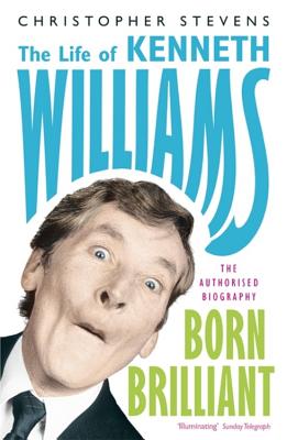 Born Brilliant: The Life of Kenneth Williams - Stevens, Christopher