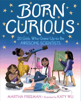 Born Curious: 20 Girls Who Grew Up to Be Awesome Scientists - Freeman, Martha