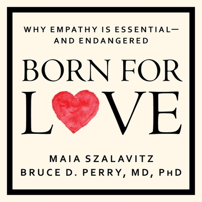 Born for Love: Why Empathy Is Essential--And Endangered - Szalavitz, Maia, and Snow, Corey M (Read by), and Perry, Bruce D