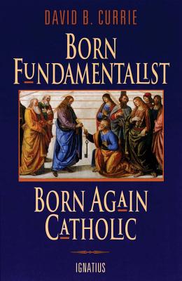 Born Fundamentalist, Born Again Catholic - Currie, David