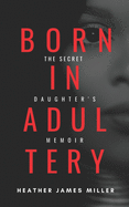 Born In Adultery: The Secret Daughter's Memoir