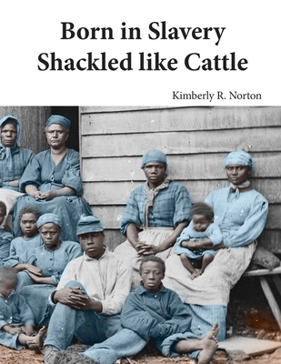 Born in Slavery: Shackled like Cattle - Norton, Kimberly R