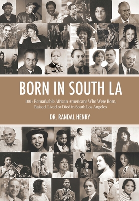 Born in South LA: 100+ Remarkable African Americans Who Were Born, Raised, Lived or Died in South Los Angeles - Henry, Randal