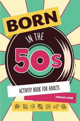 Born in the 50s Activity Book for Adults: Mixed Puzzle Book for Adults about Growing Up in the 50s and 60s with Trivia, Sudoku, Word Search, Crossword, Criss Cross, Picture Puzzles and More! - Lamb, Jordan