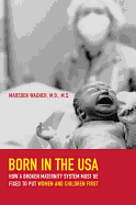Born in the USA: How a Broken Maternity System Must Be Fixed to Put Women and Infants First