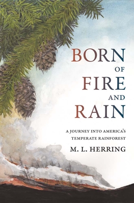 Born of Fire and Rain: Journey Into a Pacific Coastal Forest - Herring, M L