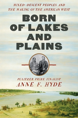 Born of Lakes and Plains: Mixed-Descent Peoples and the Making of the American West - Hyde, Anne F