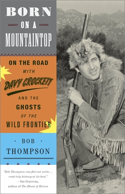 Born on a Mountaintop: On the Road with Davy Crockett and the Ghosts of the Wild Frontier - Thompson, Bob