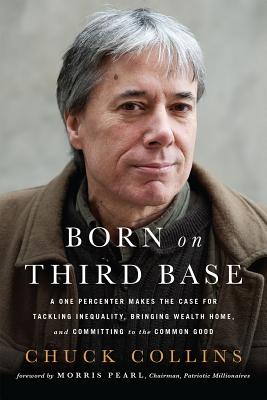 Born on Third Base: A One Percenter Makes the Case for Tackling Inequality, Bringing Wealth Home, and Committing to the Common Good - Collins, Chuck, and Pearl, Morris (Foreword by)