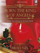 Born the King of Angels: Artistic Carol Settings for the Piano Soloist