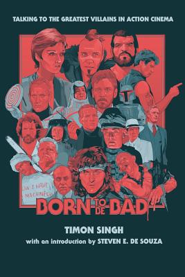 Born To Be Bad: Talking to the greatest villains in action cinema - Singh, Timon, and de Souza, Steven E (Foreword by)