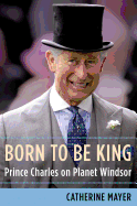 Born to Be King: Prince Charles on Planet Windsor