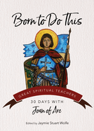 Born to Do This: 30 Days with Joan of Arc