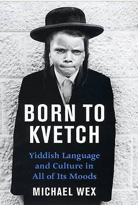 Born to Kvetch: Yiddish Language and Culture in All of Its Moods - Wex, Michael