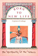 Born to New Life - St.Cyprian, and Davies, Oliver, Professor (Volume editor), and Witherow, T. (Translated by)