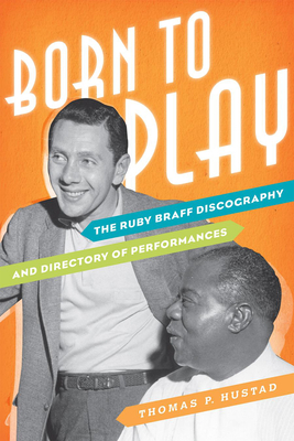 Born to Play: The Ruby Braff Discography and Directory of Performances - Hustad, Thomas P, and Morgenstern, Dan (Foreword by)