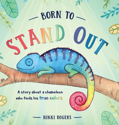Born To Stand Out: A story about a chameleon who finds his true colors - Rogers, Nikki (Illustrator)