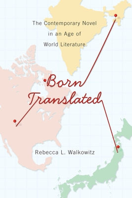 Born Translated: The Contemporary Novel in an Age of World Literature - Walkowitz, Rebecca