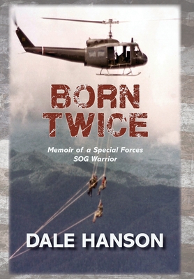 Born Twice: Memoir of a Special Forces SOG Warrior - Hanson, Dale