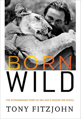 Born Wild: The Extraordinary Story of One Man's Passion for Africa - Fitzjohn, Tony